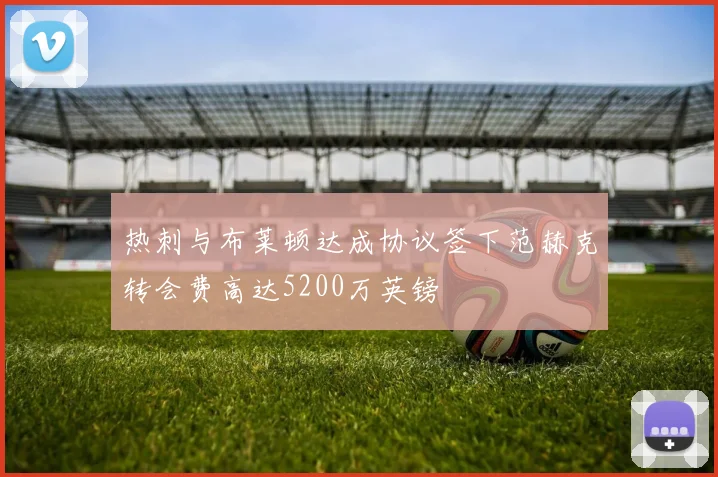 热刺与布莱顿达成协议签下范赫克转会费高达5200万英镑