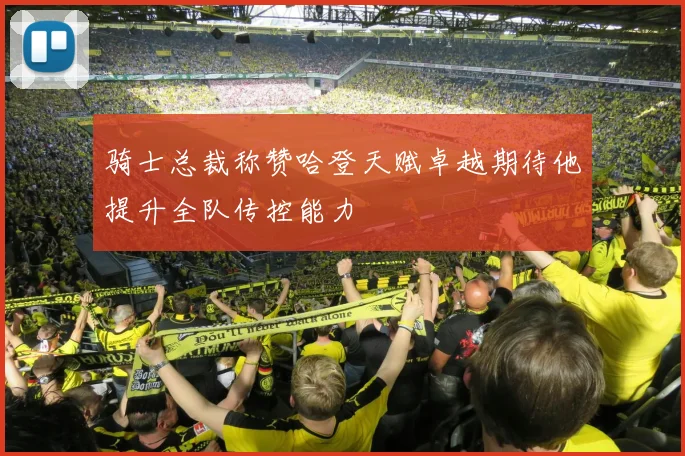 骑士总裁称赞哈登天赋卓越期待他提升全队传控能力