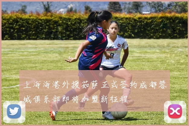 上海海港外援茹萨正式签约成都蓉城俱乐部即将加盟新征程