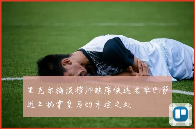 里克尔梅谈穆帅缺席候选名单巴萨近年执掌皇马的幸运之处